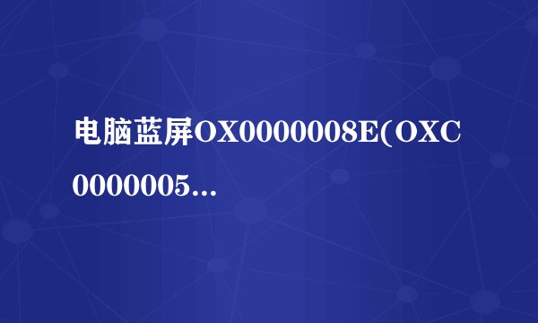 电脑蓝屏OX0000008E(OXC0000005,OXBFA7D236,OX8BA13988)