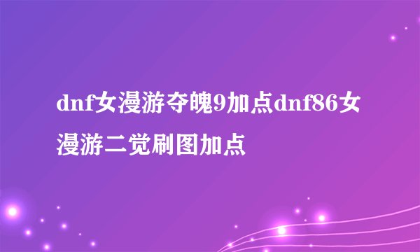 dnf女漫游夺魄9加点dnf86女漫游二觉刷图加点