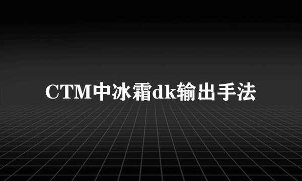 CTM中冰霜dk输出手法