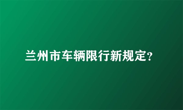 兰州市车辆限行新规定？