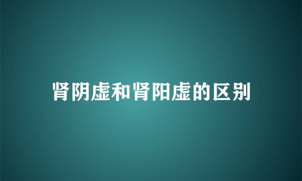 肾阴虚和肾阳虚的区别