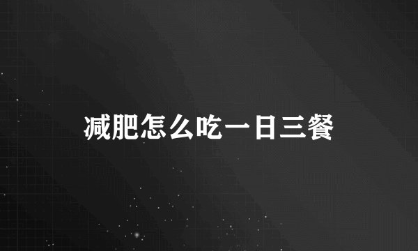 减肥怎么吃一日三餐