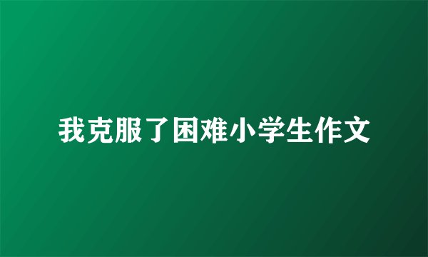 我克服了困难小学生作文