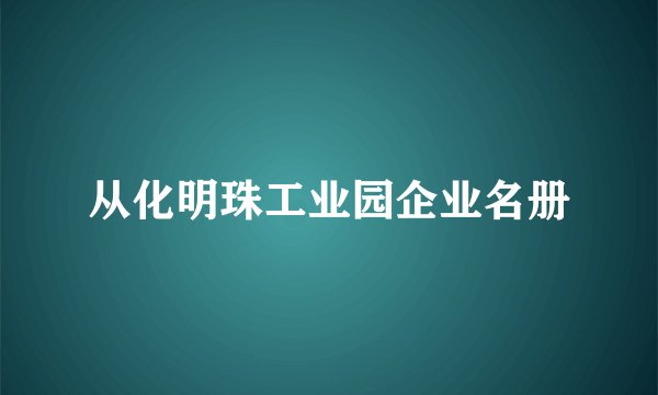 从化明珠工业园企业名册