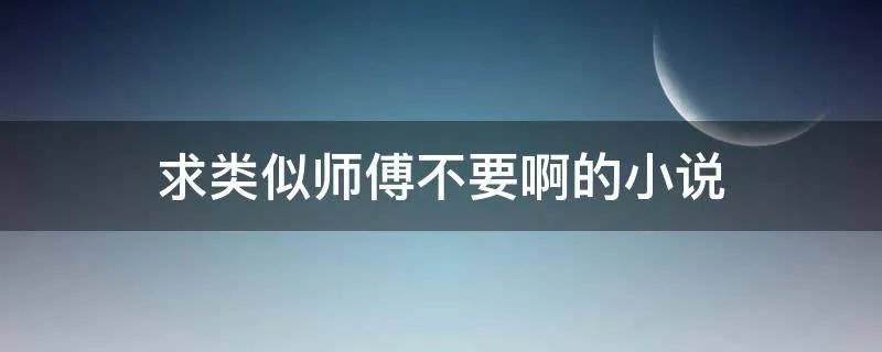 求类似师傅不要啊的小说