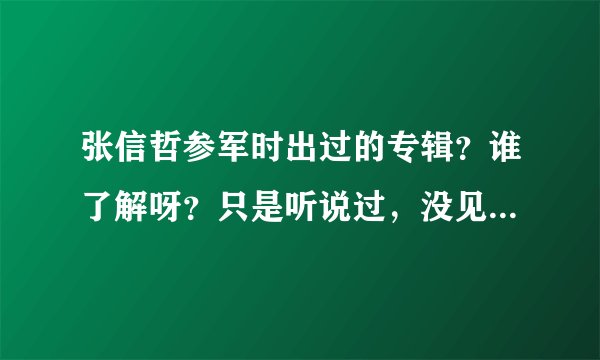 张信哲参军时出过的专辑？谁了解呀？只是听说过，没见过-.-怎么不往大陆引进呢？