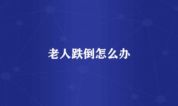 老人跌倒怎么办