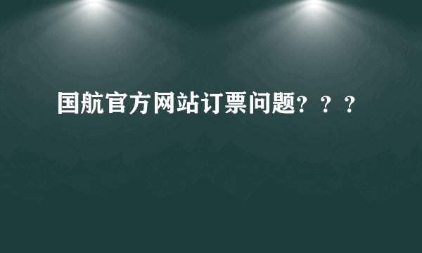 国航官方网站订票问题？？？