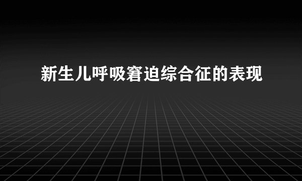 新生儿呼吸窘迫综合征的表现