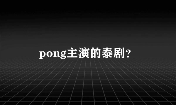 pong主演的泰剧？