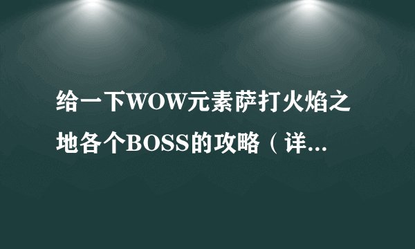 给一下WOW元素萨打火焰之地各个BOSS的攻略（详细一点），好的后面多加分，谢谢！