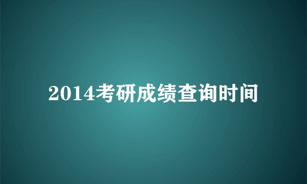 2014考研成绩查询时间