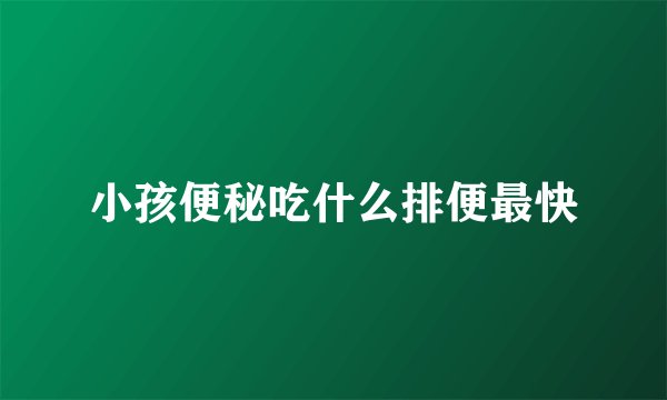 小孩便秘吃什么排便最快