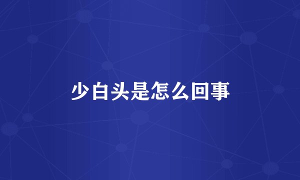 少白头是怎么回事