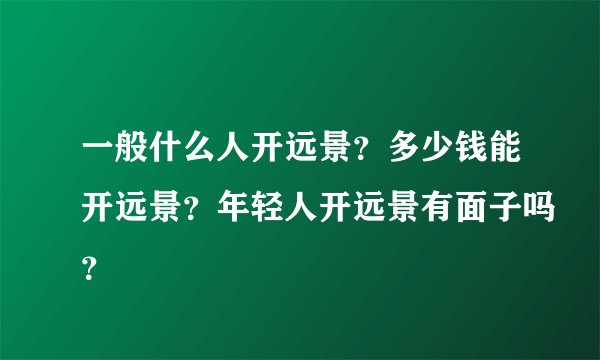 一般什么人开远景？多少钱能开远景？年轻人开远景有面子吗？