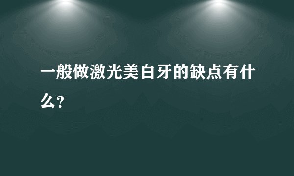 一般做激光美白牙的缺点有什么？