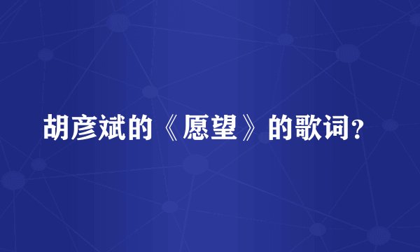 胡彦斌的《愿望》的歌词？