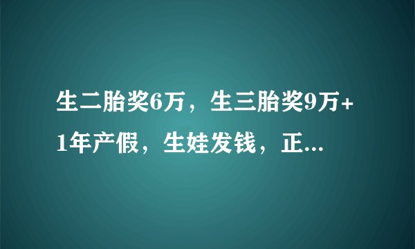 生二胎奖6万，生三胎奖9万+1年产假，生娃发钱，正式打响第一枪！