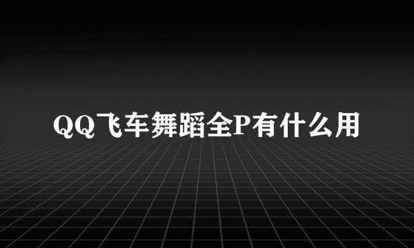QQ飞车舞蹈全P有什么用