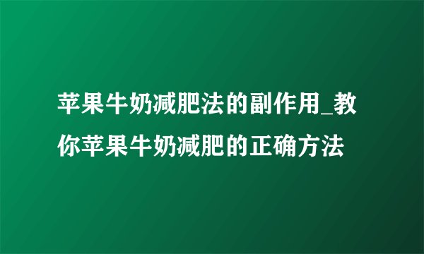 苹果牛奶减肥法的副作用_教你苹果牛奶减肥的正确方法