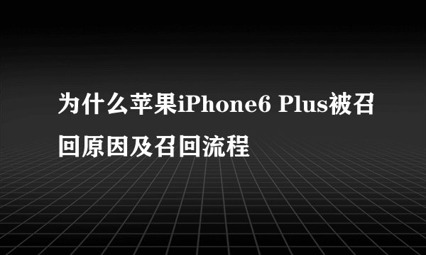 为什么苹果iPhone6 Plus被召回原因及召回流程