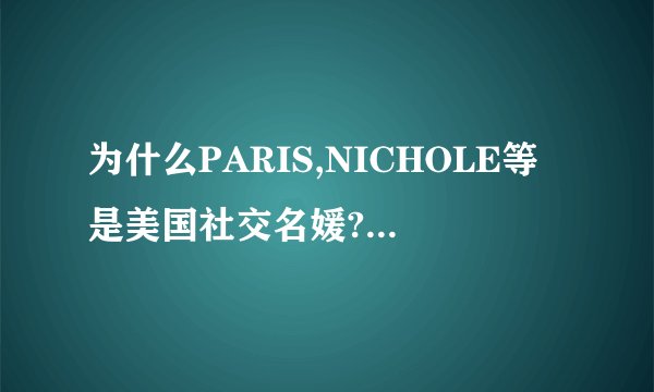为什么PARIS,NICHOLE等是美国社交名媛?社交名媛不是贬义的吗?