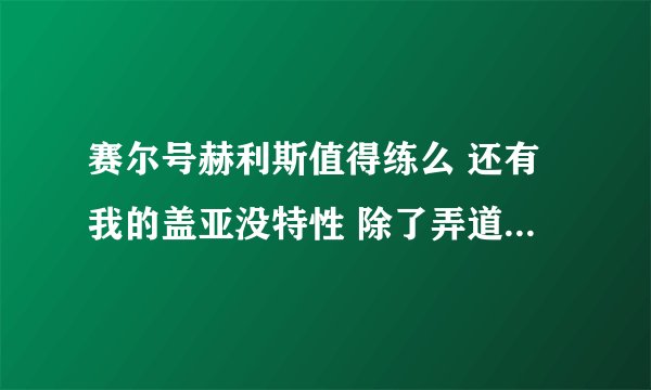 赛尔号赫利斯值得练么 还有我的盖亚没特性 除了弄道具还有什么方法