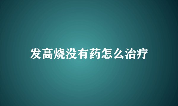 发高烧没有药怎么治疗