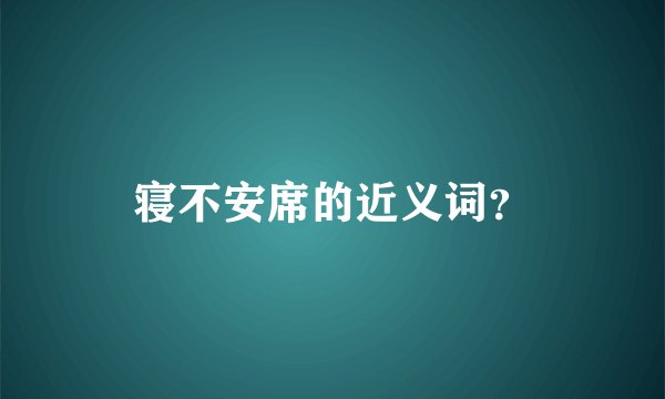 寝不安席的近义词？