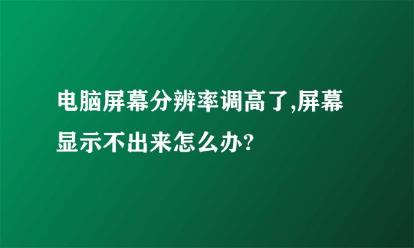 电脑屏幕分辨率调高了,屏幕显示不出来怎么办?