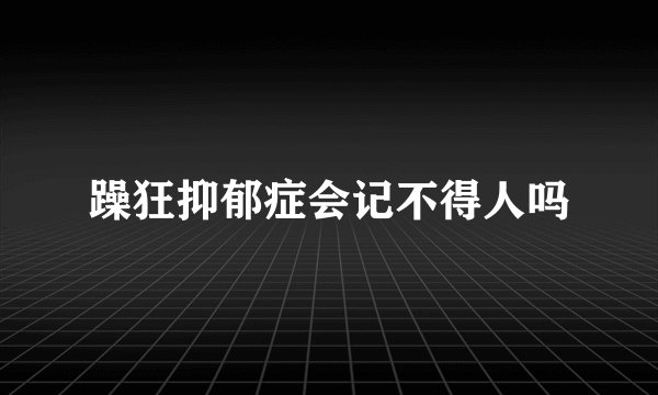 躁狂抑郁症会记不得人吗