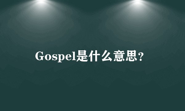 Gospel是什么意思？