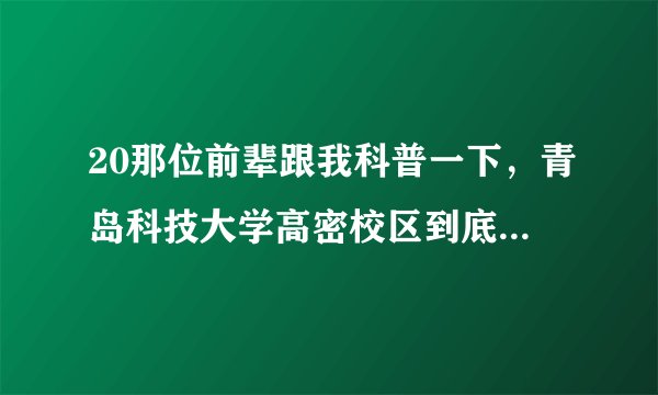 20那位前辈跟我科普一下，青岛科技大学高密校区到底怎么样？