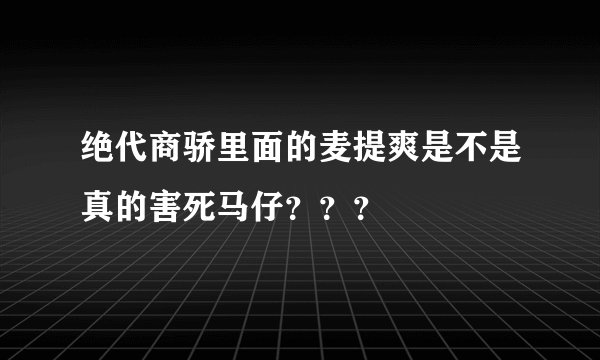 绝代商骄里面的麦提爽是不是真的害死马仔？？？