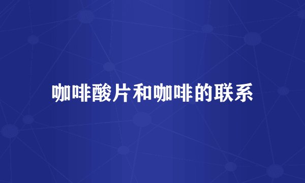 咖啡酸片和咖啡的联系