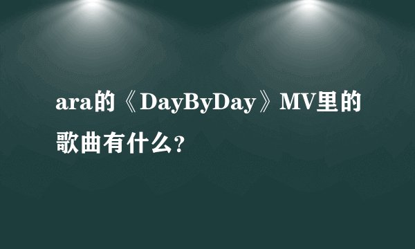 ara的《DayByDay》MV里的歌曲有什么？