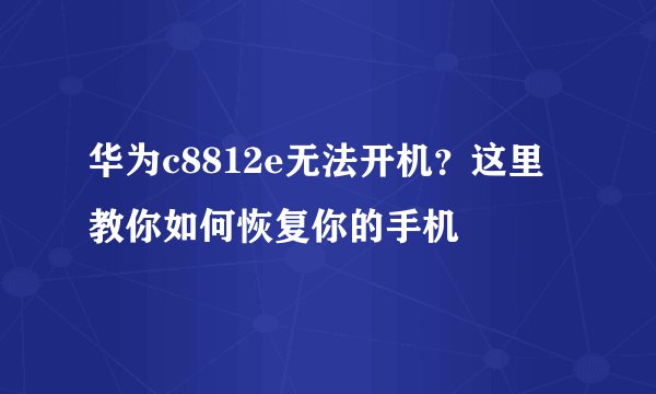 华为c8812e无法开机？这里教你如何恢复你的手机