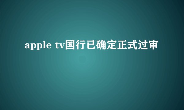 apple tv国行已确定正式过审