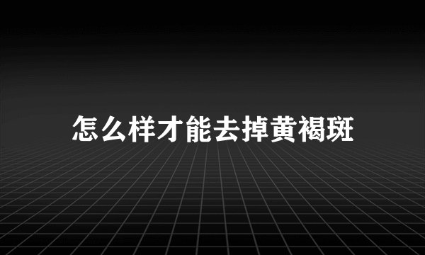 怎么样才能去掉黄褐斑