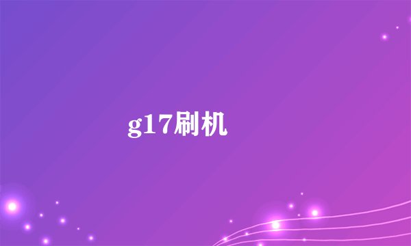 g17刷机問題