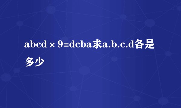 abcd×9=dcba求a.b.c.d各是多少