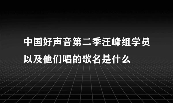 中国好声音第二季汪峰组学员以及他们唱的歌名是什么