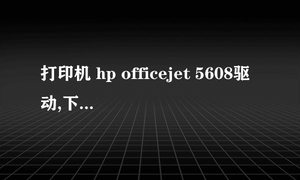 打印机 hp officejet 5608驱动,下载安装好后,好不好才能打印?