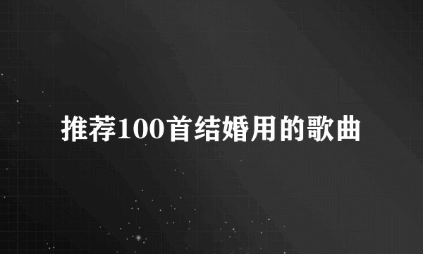 推荐100首结婚用的歌曲