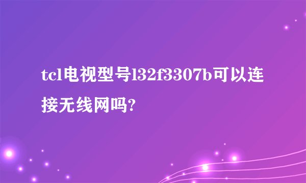 tcl电视型号l32f3307b可以连接无线网吗?