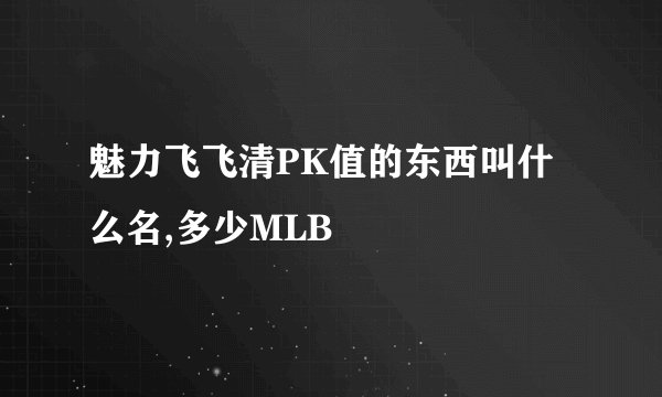 魅力飞飞清PK值的东西叫什么名,多少MLB
