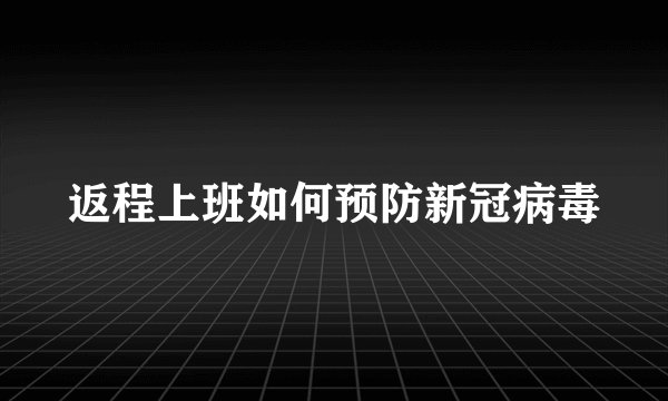 返程上班如何预防新冠病毒