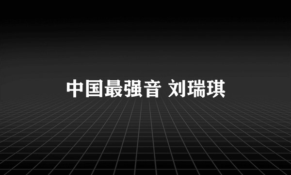 中国最强音 刘瑞琪