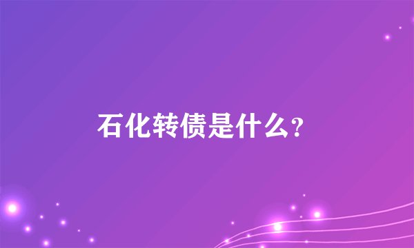 石化转债是什么？