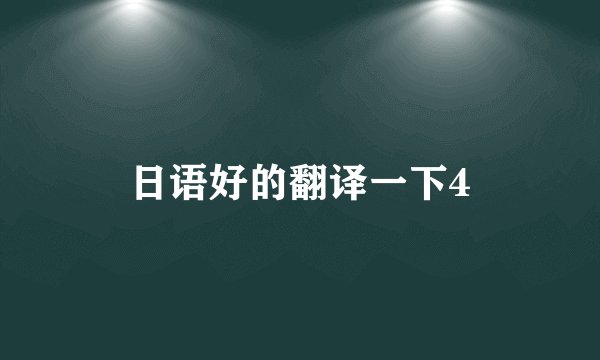 日语好的翻译一下4